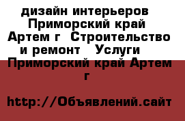 дизайн интерьеров - Приморский край, Артем г. Строительство и ремонт » Услуги   . Приморский край,Артем г.